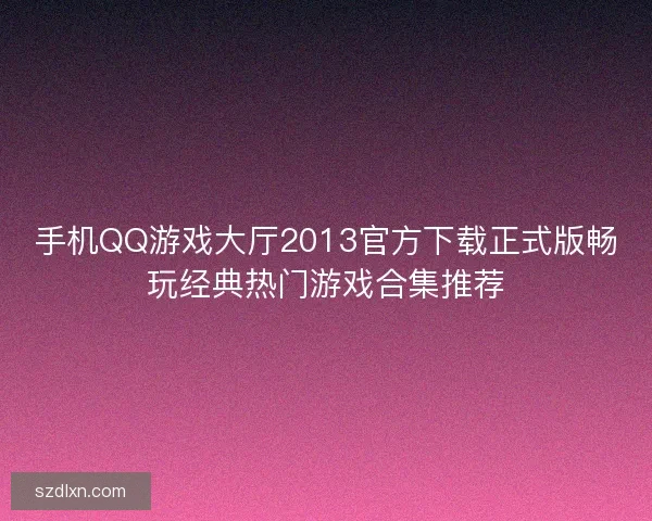 手机QQ游戏大厅2013官方下载正式版畅玩经典热门游戏合集推荐