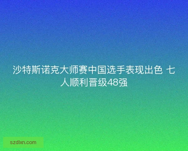 沙特斯诺克大师赛中国选手表现出色 七人顺利晋级48强