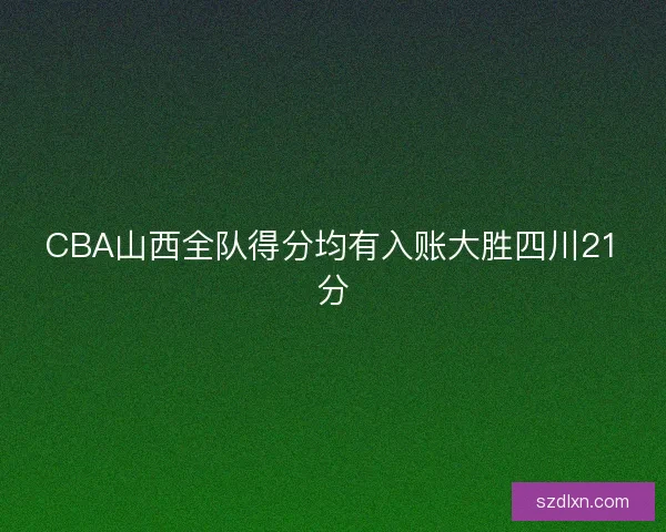 CBA山西全队得分均有入账大胜四川21分
