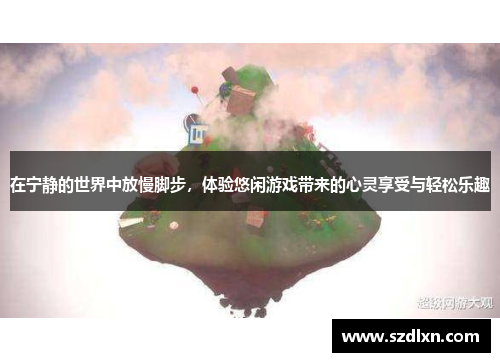 在宁静的世界中放慢脚步，体验悠闲游戏带来的心灵享受与轻松乐趣